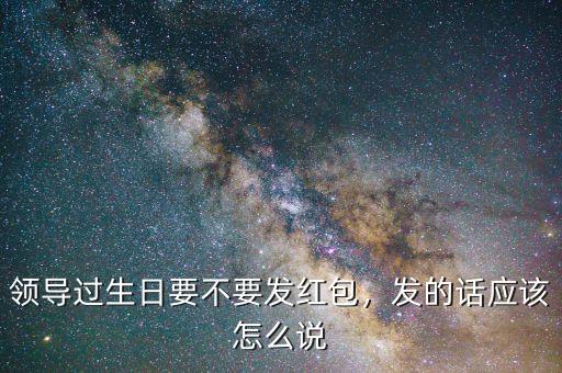 領(lǐng)導過生日用微信發(fā)紅包怎么說,單位最大領(lǐng)導過生日