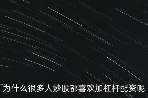 為什么很多人炒股都喜歡加杠桿配資呢