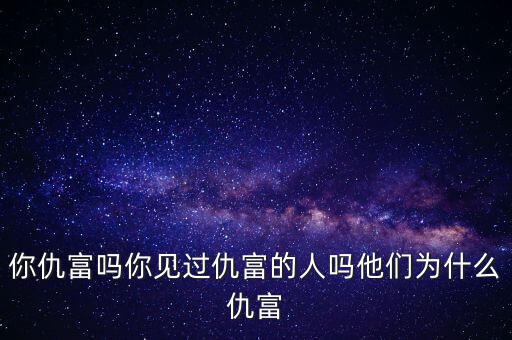 你仇富嗎你見過仇富的人嗎他們?yōu)槭裁闯鸶? class=