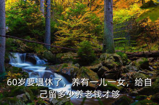 60歲要退休了，養(yǎng)有一兒一女，給自己留多少養(yǎng)老錢(qián)才夠