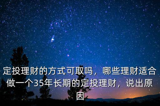 定投理財?shù)姆绞娇扇幔男├碡斶m合做一個35年長期的定投理財，說出原因