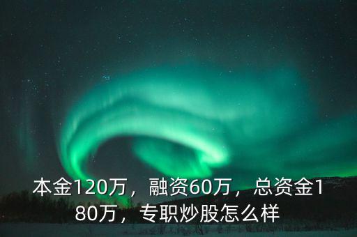 本金120萬，融資60萬，總資金180萬，專職炒股怎么樣