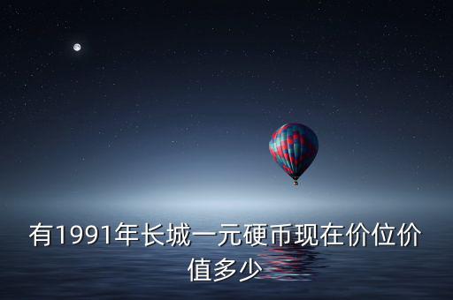 有1991年長(zhǎng)城一元硬幣現(xiàn)在價(jià)位價(jià)值多少