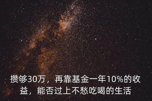 攢夠30萬(wàn)，再靠基金一年10%的收益，能否過上不愁吃喝的生活