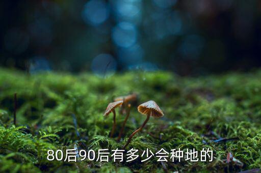 80后90后有多少會(huì)種地的