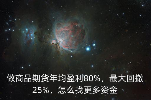 做商品期貨年均盈利80%，最大回撤25%，怎么找更多資金