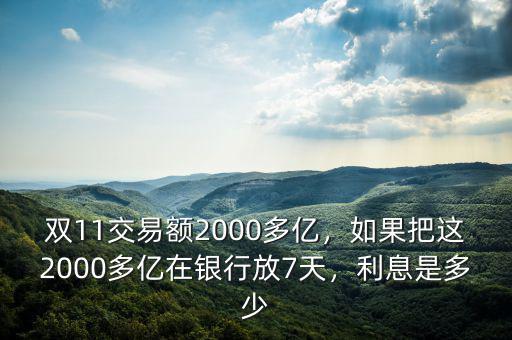 雙11交易額2000多億，如果把這2000多億在銀行放7天，利息是多少