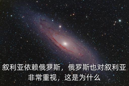 敘利亞依賴俄羅斯，俄羅斯也對敘利亞非常重視，這是為什么