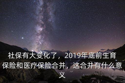 社保有大變化了，2019年底前生育保險和醫(yī)療保險合并，這合并有什么意義