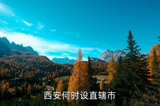 西安為什么不是直轄市,西安何時設(shè)直轄市