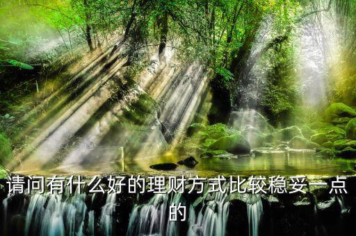 請(qǐng)問(wèn)有什么好的理財(cái)方式比較穩(wěn)妥一點(diǎn)的