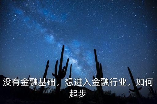 沒有金融基礎(chǔ)，想進(jìn)入金融行業(yè)，如何起步