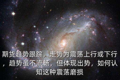 期貨趨勢跟蹤，走勢為震蕩上行或下行，趨勢雖不流暢，但體現(xiàn)出勢，如何認(rèn)知這種震蕩磨損