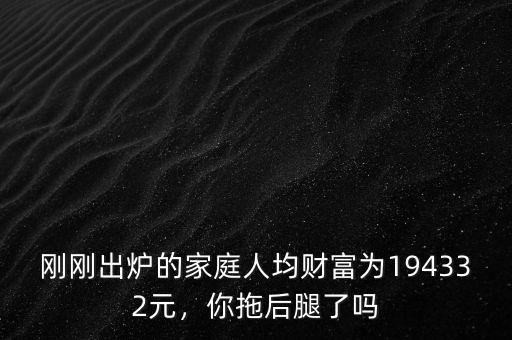 什么是家庭人均財(cái)富,我國家庭人均財(cái)富16.9萬