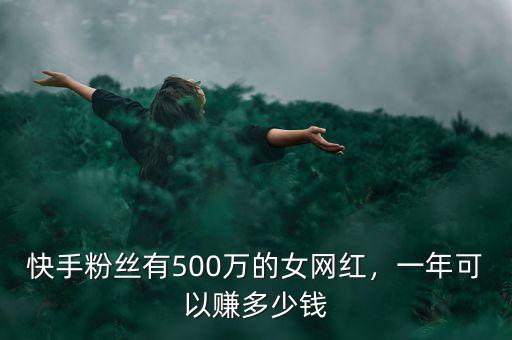 快手粉絲有500萬的女網(wǎng)紅，一年可以賺多少錢