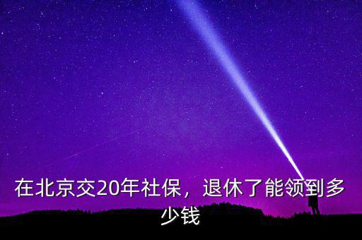 在北京交20年社保，退休了能領(lǐng)到多少錢