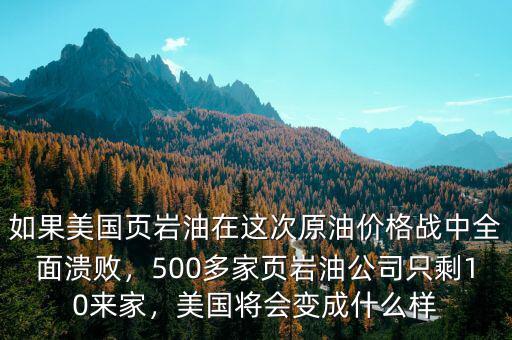 如果美國頁巖油在這次原油價格戰(zhàn)中全面潰敗，500多家頁巖油公司只剩10來家，美國將會變成什么樣