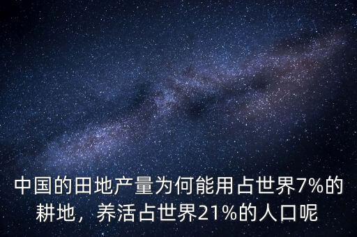 中國的田地產(chǎn)量為何能用占世界7%的耕地，養(yǎng)活占世界21%的人口呢