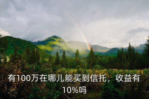 有100萬在哪兒能買到信托，收益有10%嗎