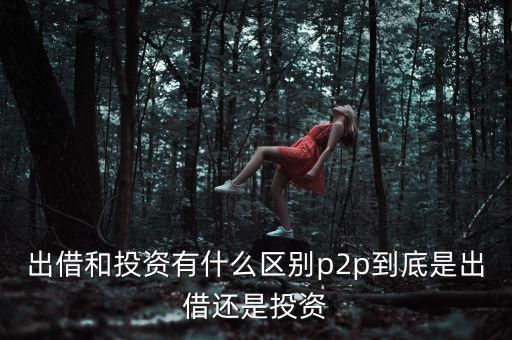 p2p投資是什么意思,大家說(shuō)的P2P投資是什么