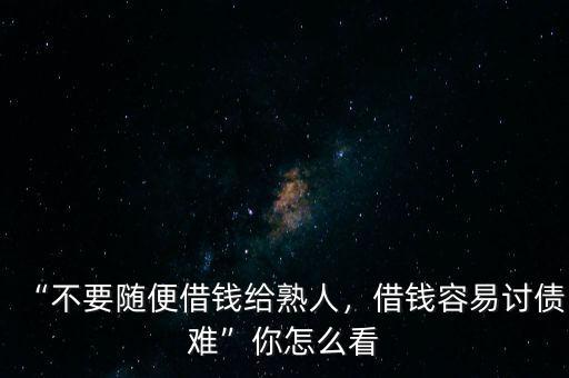 “不要隨便借錢給熟人，借錢容易討債難”你怎么看