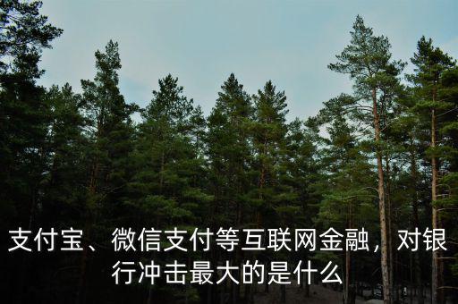 支付寶、微信支付等互聯(lián)網(wǎng)金融，對銀行沖擊最大的是什么