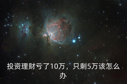 虧損10萬怎么辦,大學生投資虧損10萬