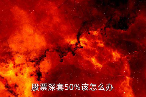 股票被深套怎么辦才能減小損失,股票深套50%該怎么辦