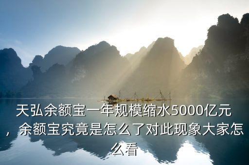 天弘余額寶一年規(guī)?？s水5000億元，余額寶究竟是怎么了對此現(xiàn)象大家怎么看