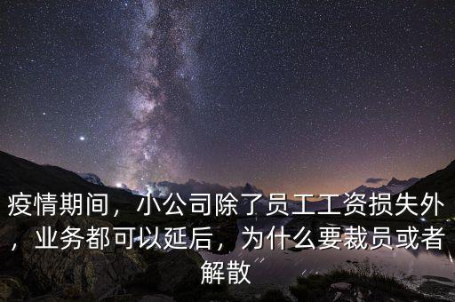 疫情期間，小公司除了員工工資損失外，業(yè)務都可以延后，為什么要裁員或者解散