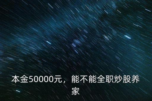 本金50000元，能不能全職炒股養(yǎng)家