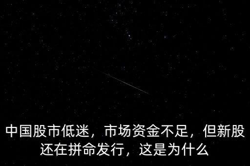 中國(guó)股市低迷，市場(chǎng)資金不足，但新股還在拼命發(fā)行，這是為什么