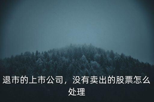 退市的上市公司，沒有賣出的股票怎么處理