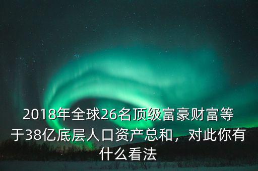 2018年全球26名頂級富豪財富等于38億底層人口資產(chǎn)總和，對此你有什么看法