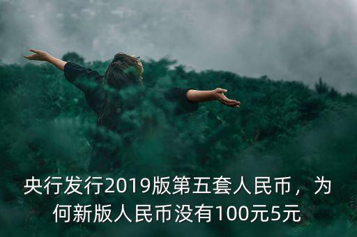 央行發(fā)行2019版第五套人民幣，為何新版人民幣沒有100元5元