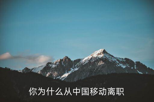 關(guān)明生為什么離職,你為什么從中國移動離職