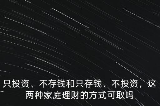 只投資、不存錢和只存錢、不投資，這兩種家庭理財(cái)?shù)姆绞娇扇? class=