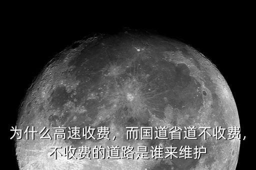 為什么高速收費，而國道省道不收費，不收費的道路是誰來維護