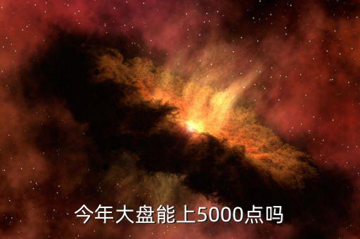 今年大盤(pán)能上5000點(diǎn)嗎