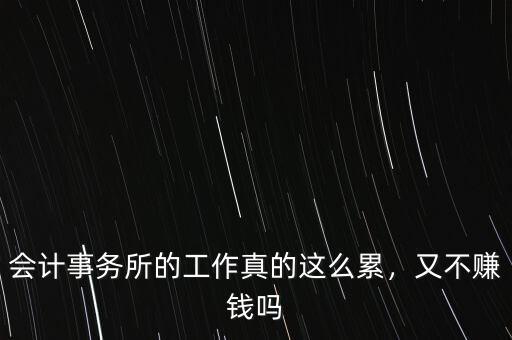 會計事務所的工作真的這么累，又不賺錢嗎