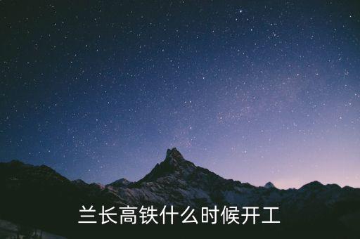 一帶一路什么時候開工,蘭長高鐵什么時候開工