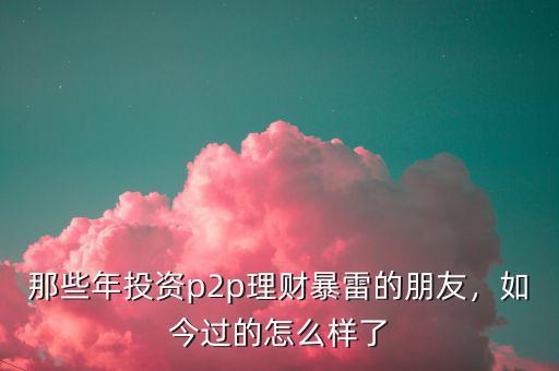 那些年投資p2p理財暴雷的朋友，如今過的怎么樣了