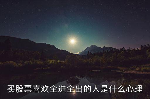 買(mǎi)股票喜歡全進(jìn)全出的人是什么心理