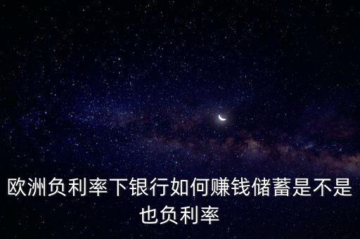 歐洲負(fù)利率下銀行如何賺錢儲(chǔ)蓄是不是也負(fù)利率