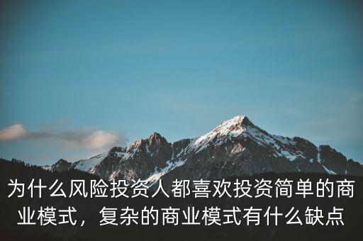 為什么風(fēng)險(xiǎn)投資人都喜歡投資簡(jiǎn)單的商業(yè)模式，復(fù)雜的商業(yè)模式有什么缺點(diǎn)