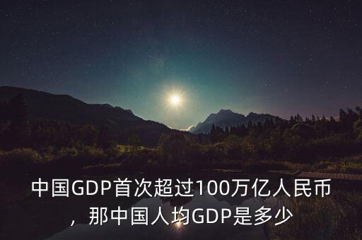 中國(guó)GDP首次超過(guò)100萬(wàn)億人民幣，那中國(guó)人均GDP是多少