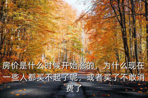 房價(jià)是什么時(shí)候開始漲的，為什么現(xiàn)在一些人都買不起了呢，或者買了不敢消費(fèi)了