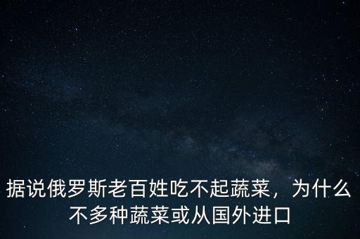 俄羅斯為什么吃不起水果,據(jù)說俄羅斯老百姓吃不起蔬菜