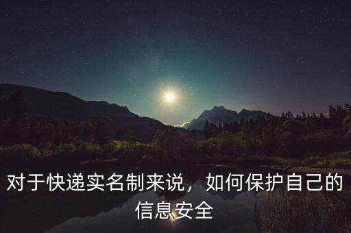 對于快遞實名制來說，如何保護(hù)自己的信息安全