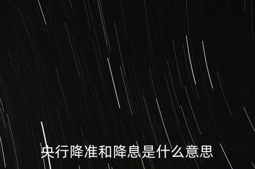 央行降準(zhǔn)和降息是什么意思